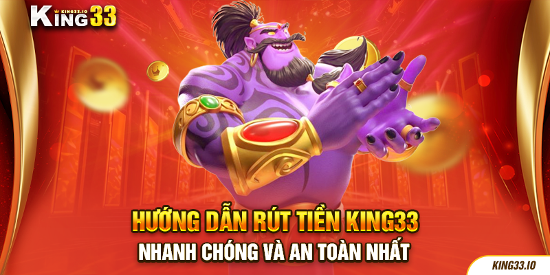 Hướng Dẫn Rút Tiền King33 Nhanh Chóng Và An Toàn Nhất